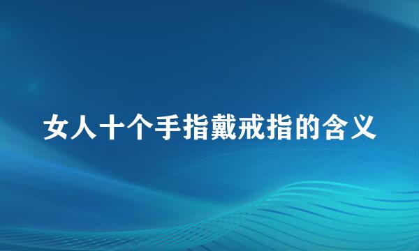 女人十个手指戴戒指的含义