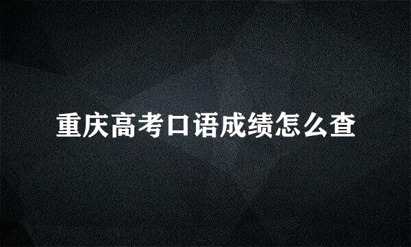 重庆高考口语成绩怎么查