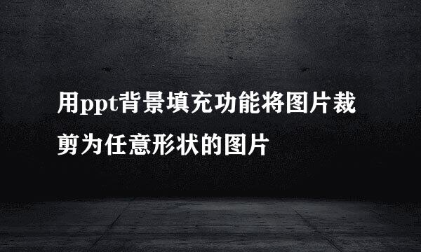 用ppt背景填充功能将图片裁剪为任意形状的图片