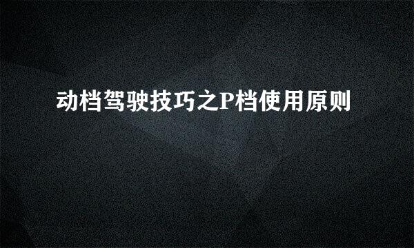 动档驾驶技巧之P档使用原则