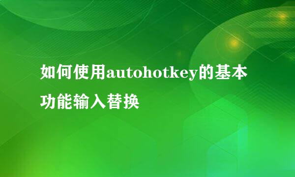 如何使用autohotkey的基本功能输入替换