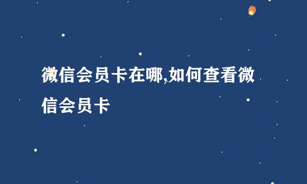 微信会员卡在哪,如何查看微信会员卡