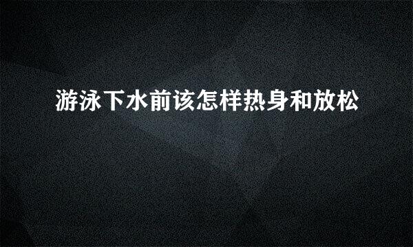 游泳下水前该怎样热身和放松