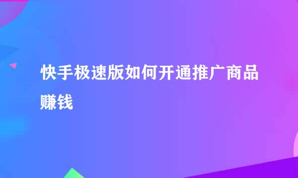 快手极速版如何开通推广商品赚钱