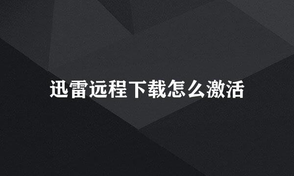 迅雷远程下载怎么激活