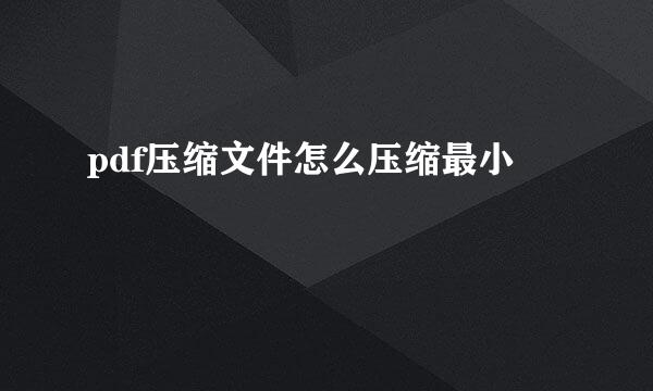 pdf压缩文件怎么压缩最小
