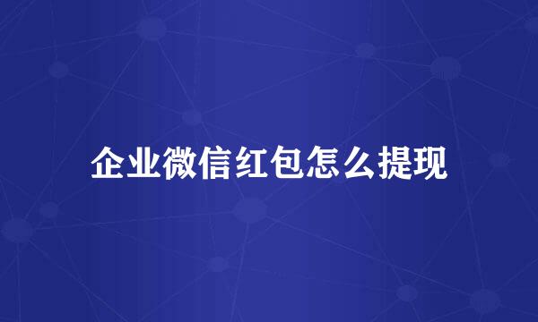 企业微信红包怎么提现