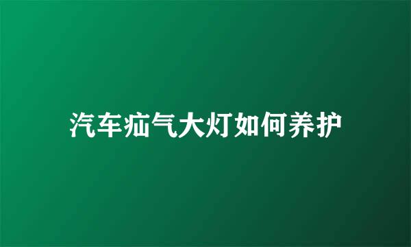 汽车疝气大灯如何养护
