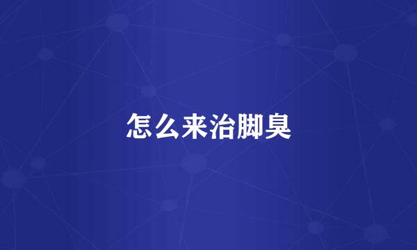 怎么来治脚臭