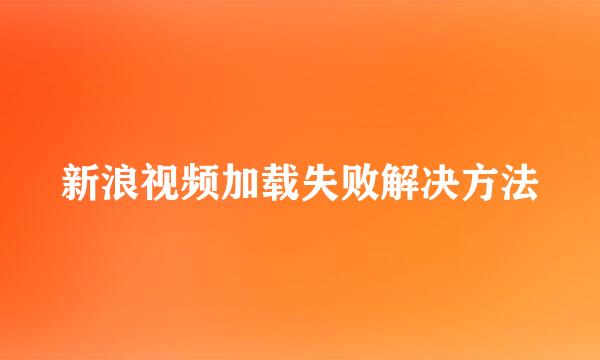 新浪视频加载失败解决方法