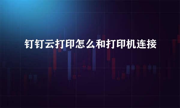 钉钉云打印怎么和打印机连接