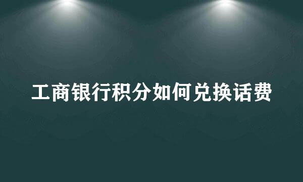 工商银行积分如何兑换话费