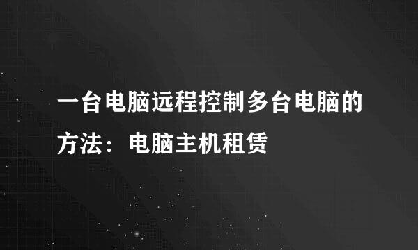 一台电脑远程控制多台电脑的方法：电脑主机租赁