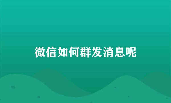 微信如何群发消息呢