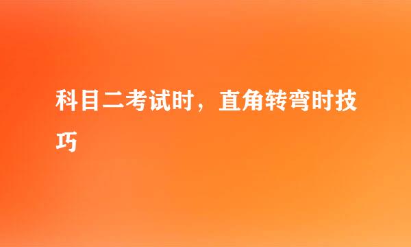 科目二考试时，直角转弯时技巧