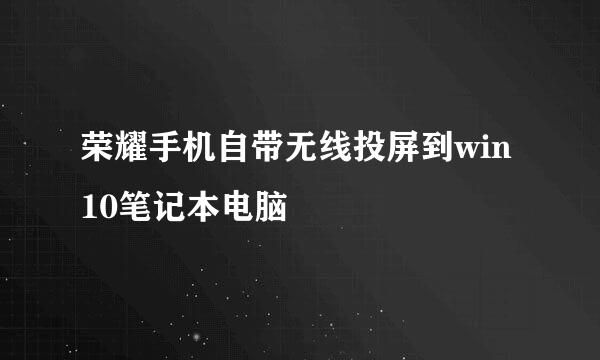荣耀手机自带无线投屏到win10笔记本电脑