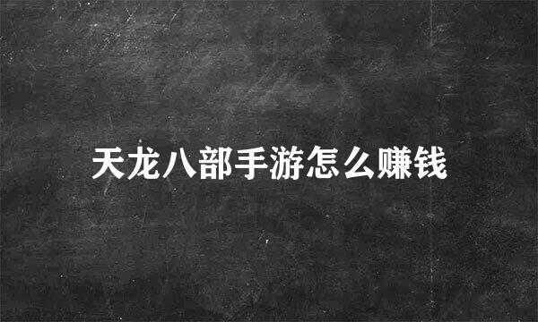 天龙八部手游怎么赚钱