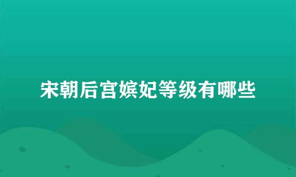 宋朝后宫嫔妃等级有哪些