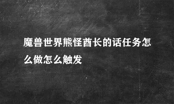 魔兽世界熊怪酋长的话任务怎么做怎么触发