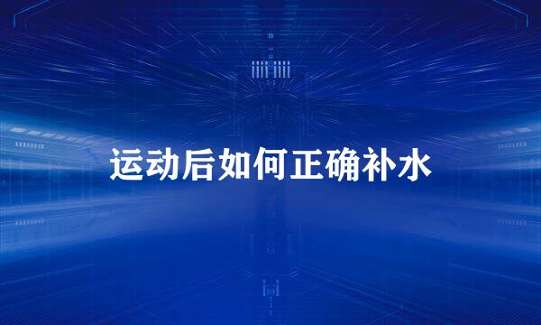 运动后如何正确补水