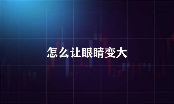 怎么让眼睛变大