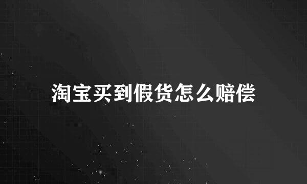 淘宝买到假货怎么赔偿