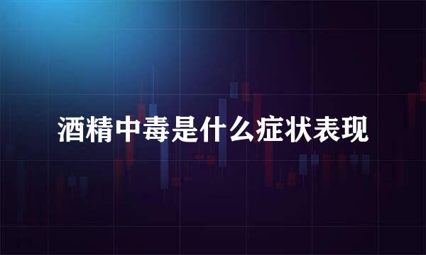 酒精中毒是什么症状表现