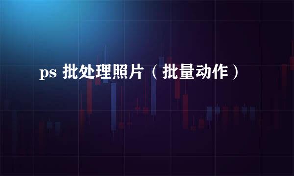ps 批处理照片（批量动作）