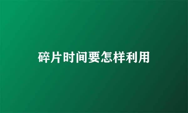 碎片时间要怎样利用