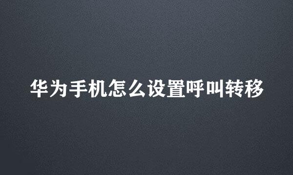华为手机怎么设置呼叫转移