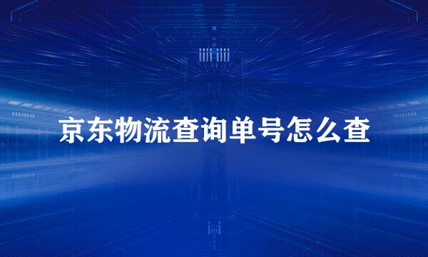 京东物流查询单号怎么查