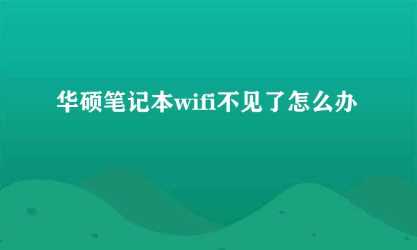 华硕笔记本wifi不见了怎么办