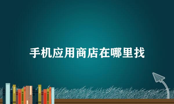 手机应用商店在哪里找