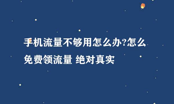 手机流量不够用怎么办?怎么免费领流量 绝对真实
