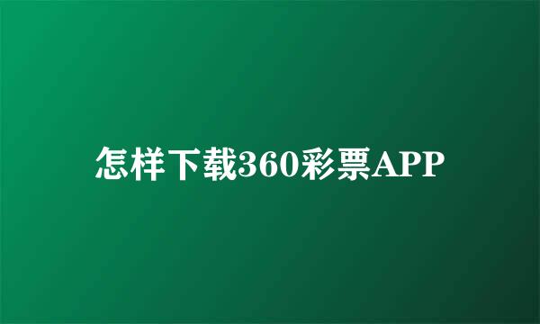 怎样下载360彩票APP