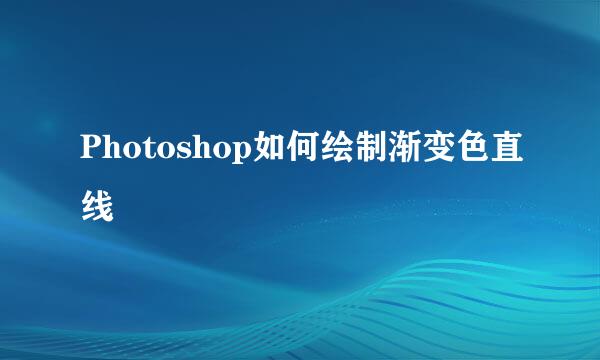 Photoshop如何绘制渐变色直线