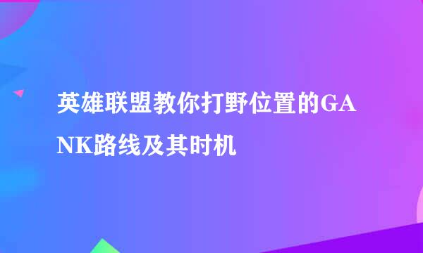 英雄联盟教你打野位置的GANK路线及其时机