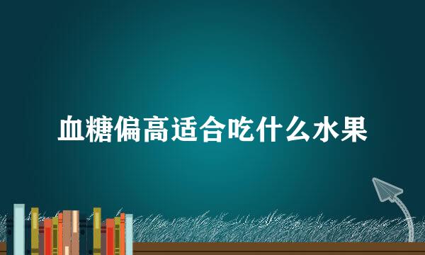 血糖偏高适合吃什么水果