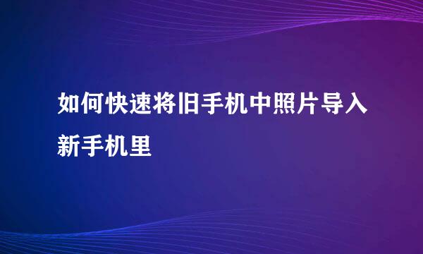 如何快速将旧手机中照片导入新手机里