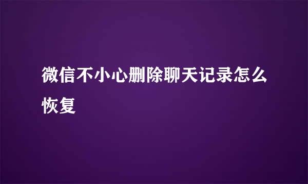 微信不小心删除聊天记录怎么恢复