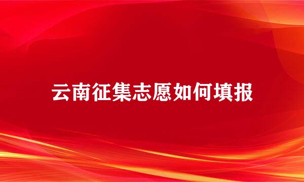 云南征集志愿如何填报