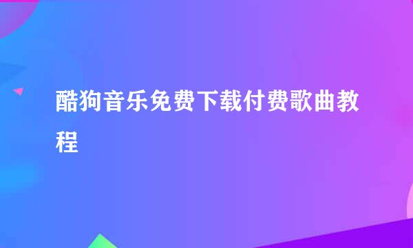 酷狗音乐免费下载付费歌曲教程