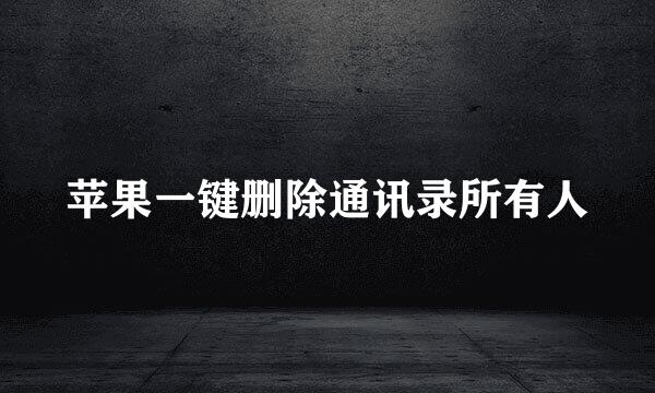 苹果一键删除通讯录所有人