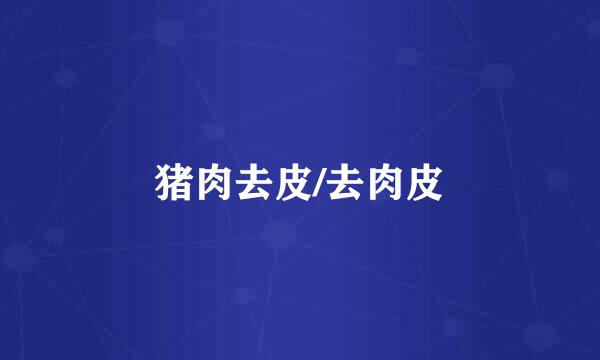 猪肉去皮/去肉皮