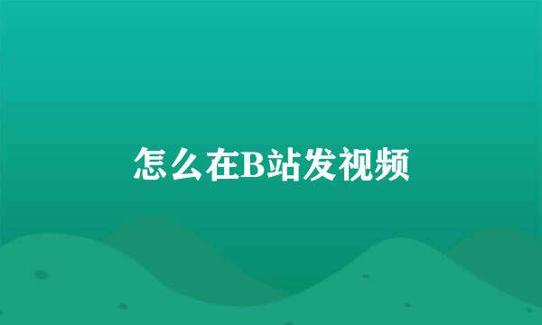 怎么在B站发视频