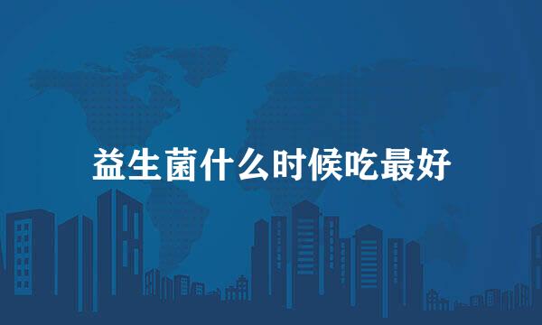益生菌什么时候吃最好