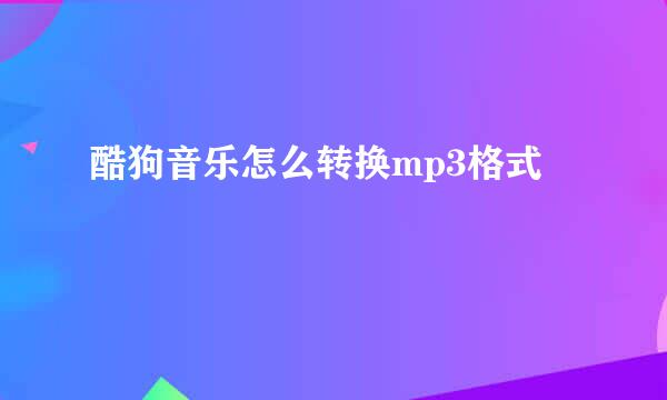 酷狗音乐怎么转换mp3格式