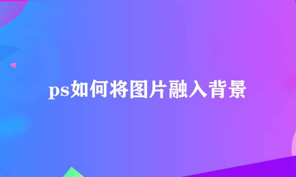 ps如何将图片融入背景