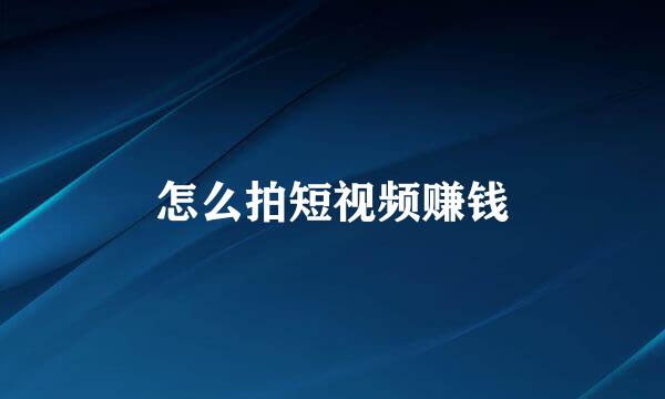 怎么拍短视频赚钱