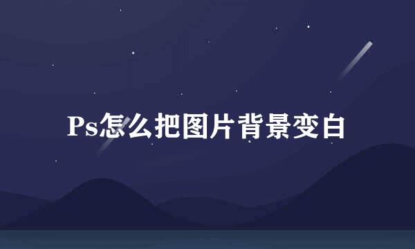 Ps怎么把图片背景变白